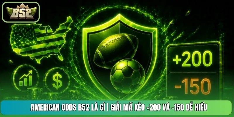 American Odds B52 Là Gì | Giải Mã Kèo +200 Và -150 Dễ Hiểu