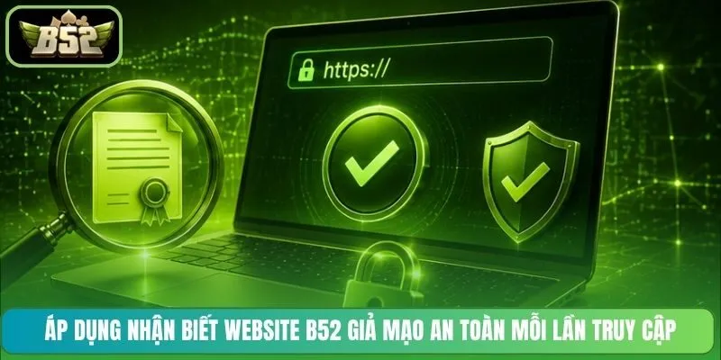 Áp dụng nhận biết website B52 giả mạo an toàn mỗi lần truy cập
