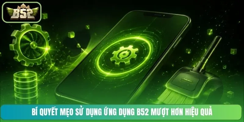 Bí quyết mẹo sử dụng ứng dụng B52 mượt hơn hiệu quả