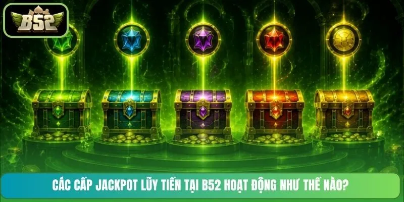 Các cấp Jackpot lũy tiến tại B52 hoạt động như thế nào?