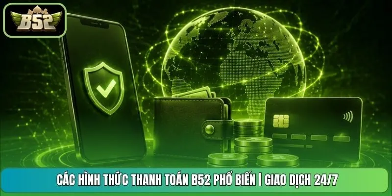 Các Hình Thức Thanh Toán B52 Phổ Biến | Giao Dịch 24/7 