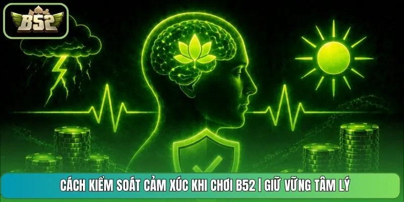 Cách Kiểm Soát Cảm Xúc Khi Chơi B52 | Giữ Vững Tâm Lý