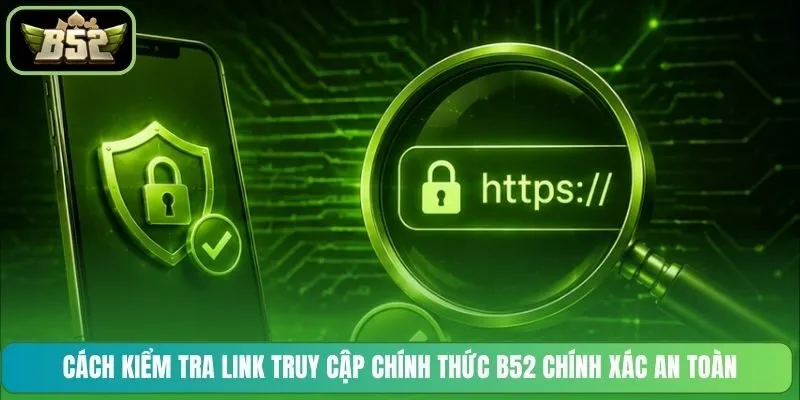 Cách kiểm tra link truy cập chính thức B52 chính xác an toàn