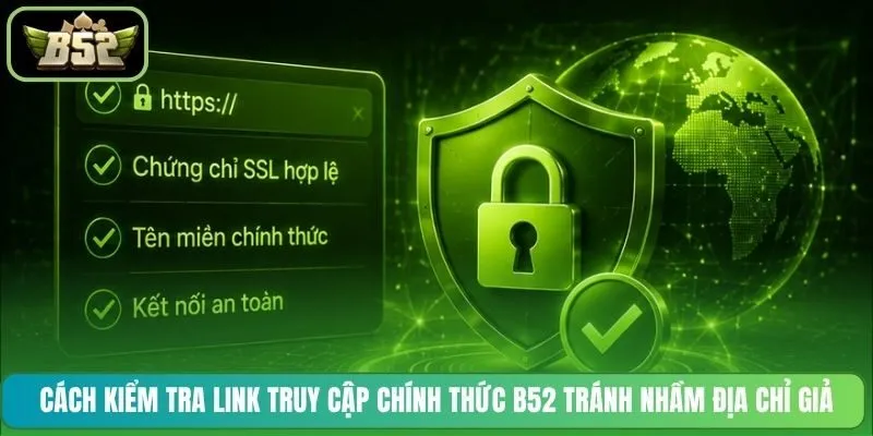 Cách kiểm tra link truy cập chính thức B52 tránh nhầm địa chỉ giả