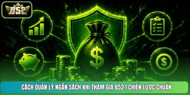 Cách Quản Lý Ngân Sách Khi Tham Gia B52 | Chiến Lược Chuẩn
