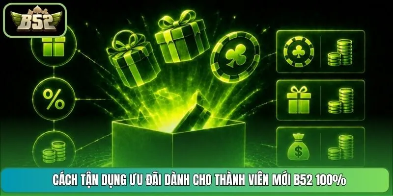 Cách Tận Dụng Ưu Đãi Dành Cho Thành Viên Mới B52 100%