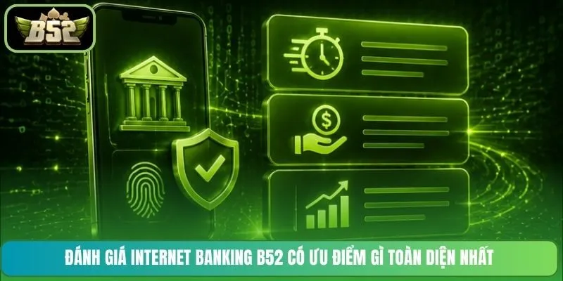 Đánh giá Internet Banking B52 có ưu điểm gì toàn diện nhất