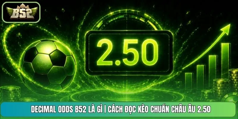 Decimal Odds B52 Là Gì | Cách Đọc Kèo Chuẩn Châu Âu 2.50