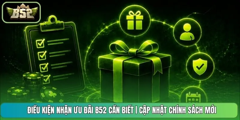 Điều Kiện Nhận Ưu Đãi B52 Cần Biết | Cập Nhật Chính Sách Mới