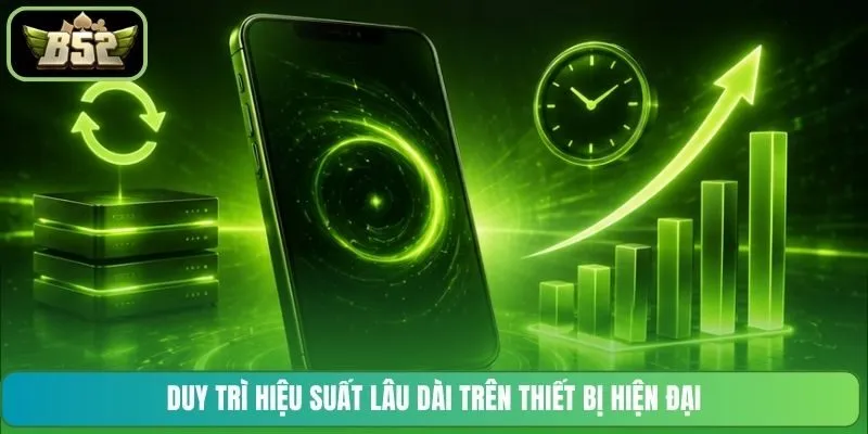 Duy trì hiệu suất lâu dài trên thiết bị hiện đại