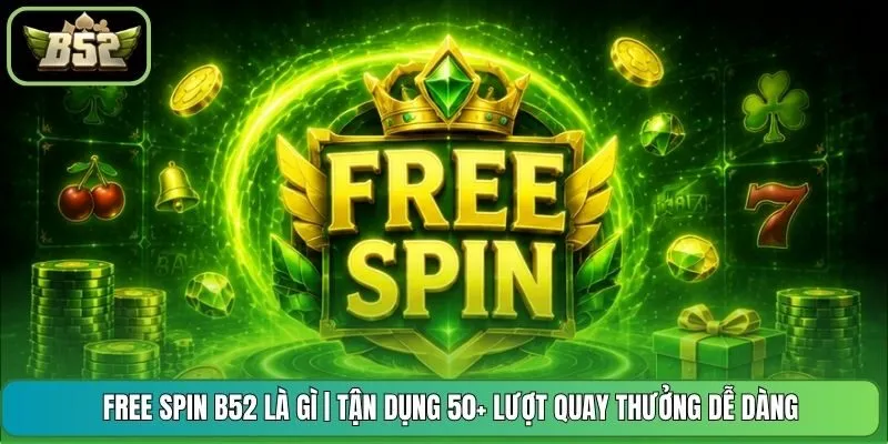 Free Spin B52 Là Gì | Tận Dụng 50+ Lượt Quay Thưởng Dễ Dàng