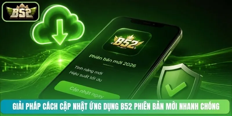 Giải pháp cách cập nhật ứng dụng B52 phiên bản mới nhanh chóng