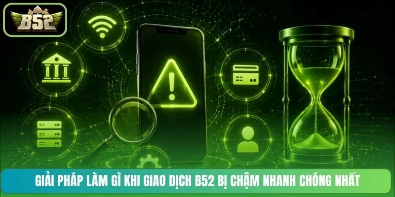 Giải pháp làm gì khi giao dịch B52 bị chậm nhanh chóng nhất