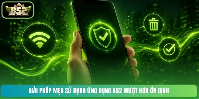 Giải pháp mẹo sử dụng ứng dụng B52 mượt hơn ổn định