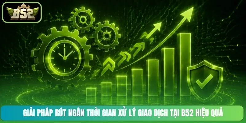 Giải pháp rút ngắn thời gian xử lý giao dịch tại B52 hiệu quả