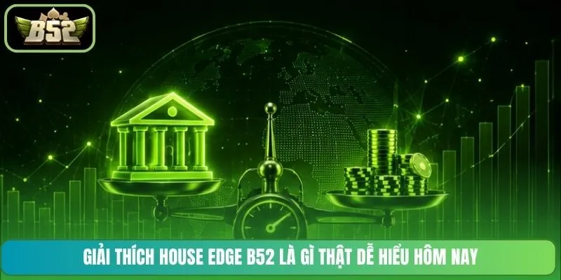 Giải thích House Edge B52 là gì thật dễ hiểu hôm nay