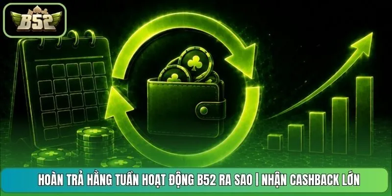 Hoàn Trả Hằng Tuần Hoạt Động B52 Ra Sao | Nhận Cashback Lớn