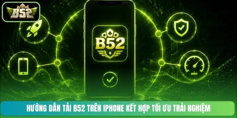 Hướng dẫn tải B52 trên iPhone kết hợp tối ưu trải nghiệm