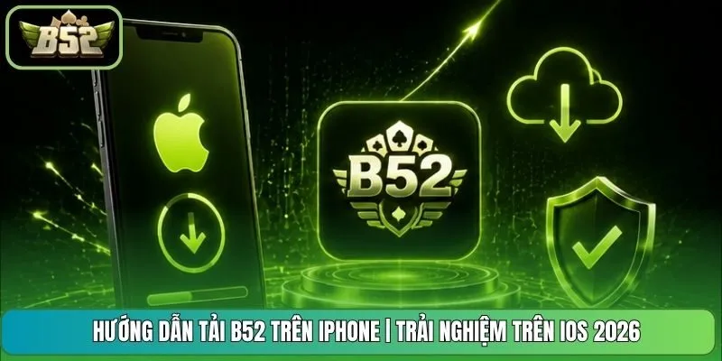 Hướng Dẫn Tải B52 Trên iPhone | Trải Nghiệm Trên iOS 2026