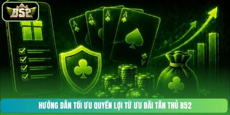 Hướng dẫn tối ưu quyền lợi từ ưu đãi tân thủ B52