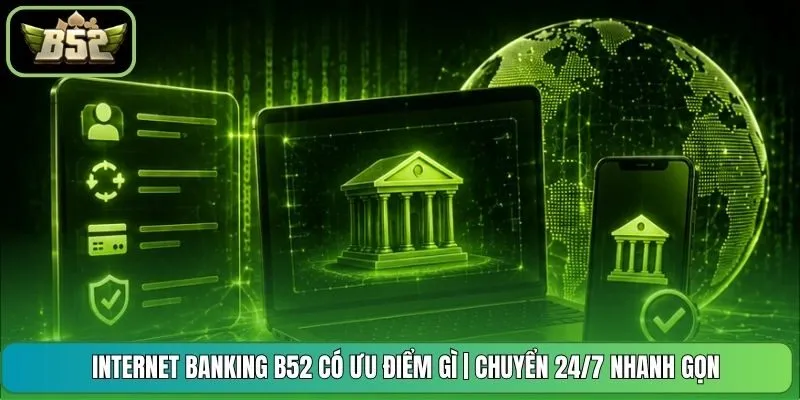 Internet Banking B52 Có Ưu Điểm Gì | Chuyển 24/7 Nhanh Gọn