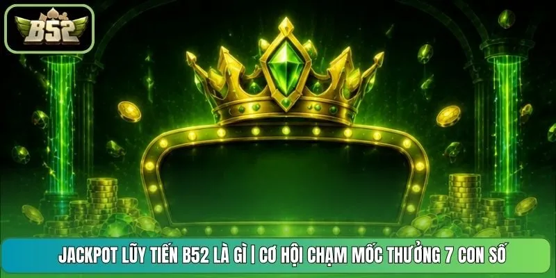 Jackpot Lũy Tiến B52 Là Gì | Cơ Hội Chạm Mốc Thưởng 7 Con Số