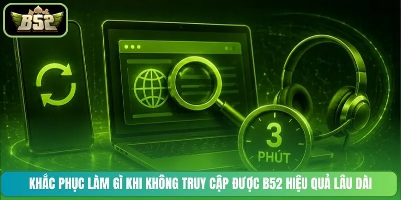 Khắc phục làm gì khi không truy cập được B52 hiệu quả lâu dài