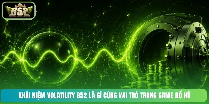 Khái niệm Volatility B52 là gì cùng vai trò trong game nổ hũ