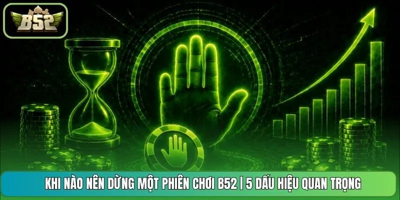 Khi Nào Nên Dừng Một Phiên Chơi B52 | 5 Dấu Hiệu Quan Trọng