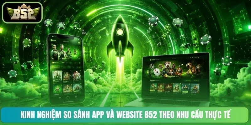 Kinh nghiệm so sánh App và Website B52 theo nhu cầu thực tế