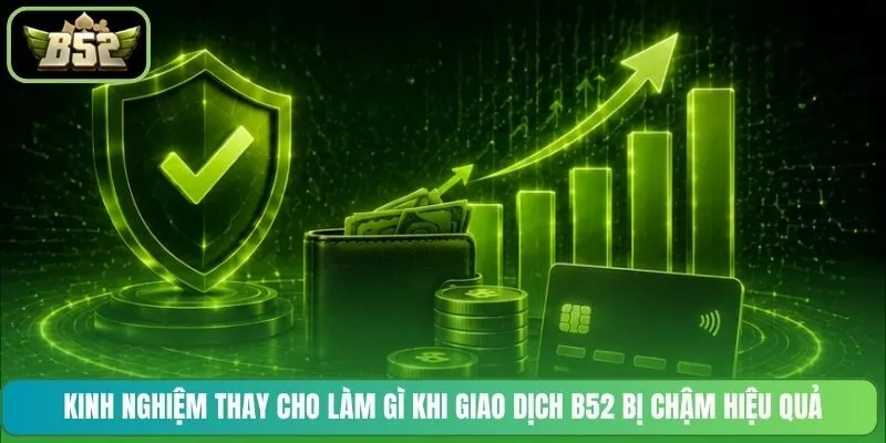Kinh nghiệm thay cho làm gì khi giao dịch B52 bị chậm hiệu quả