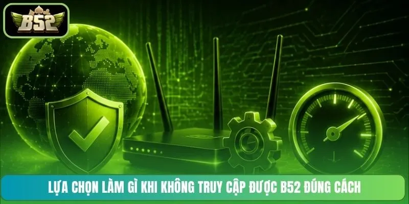 Lựa chọn làm gì khi không truy cập được B52 đúng cách