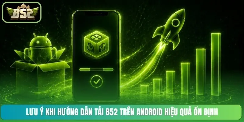 Lưu ý khi hướng dẫn tải B52 trên Android hiệu quả ổn định