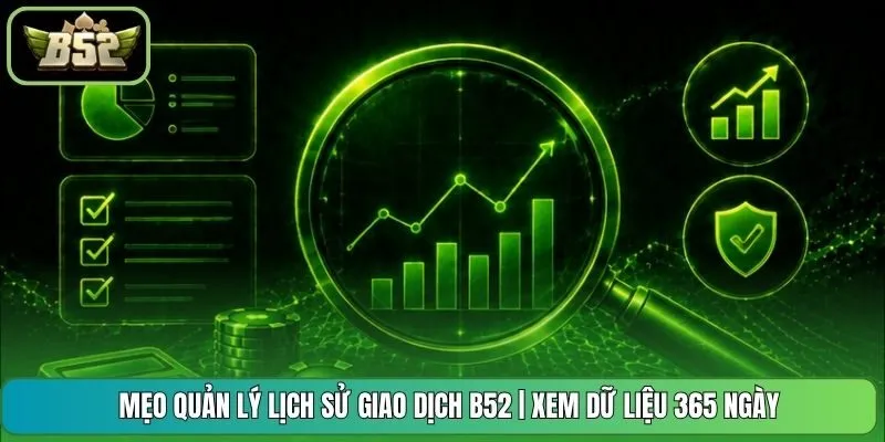Mẹo Quản Lý Lịch Sử Giao Dịch B52 | Xem Dữ Liệu 365 Ngày