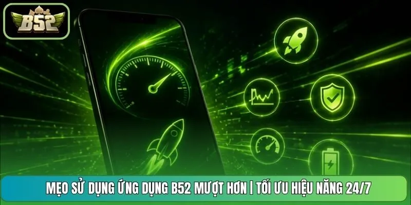 Mẹo Sử Dụng Ứng Dụng B52 Mượt Hơn | Tối Ưu Hiệu Năng 24/7