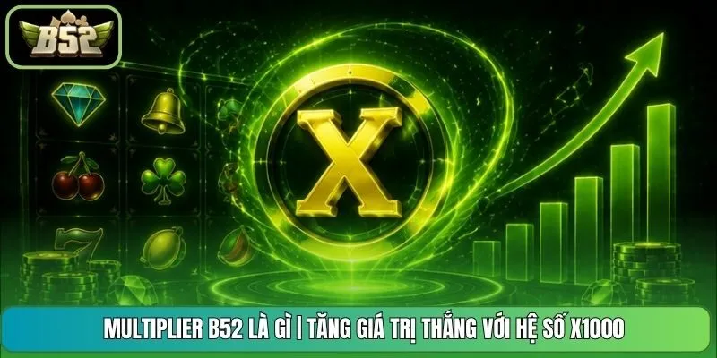 Multiplier B52 Là Gì | Tăng Giá Trị Thắng Với Hệ Số X1000