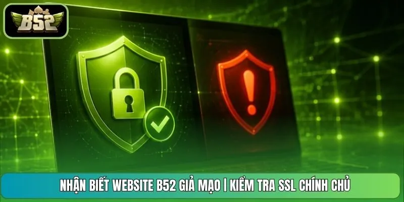 Nhận biết website B52 giả mạo | Kiểm Tra SSL Chính Chủ