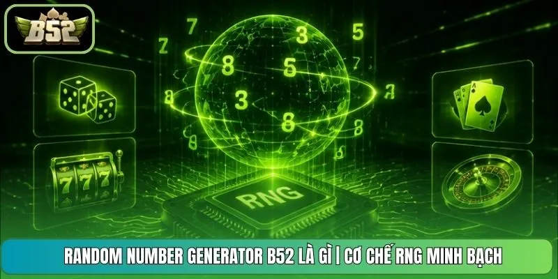 Random Number Generator B52 Là Gì | Cơ Chế RNG Minh Bạch