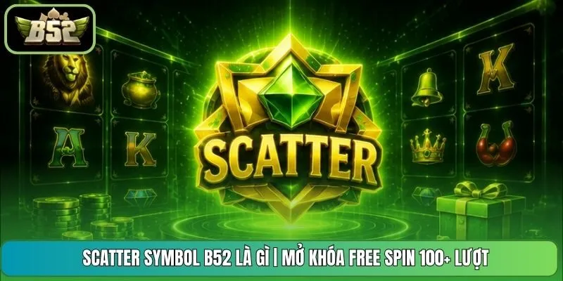 Scatter Symbol B52 Là Gì | Mở Khóa Free Spin 100+ Lượt