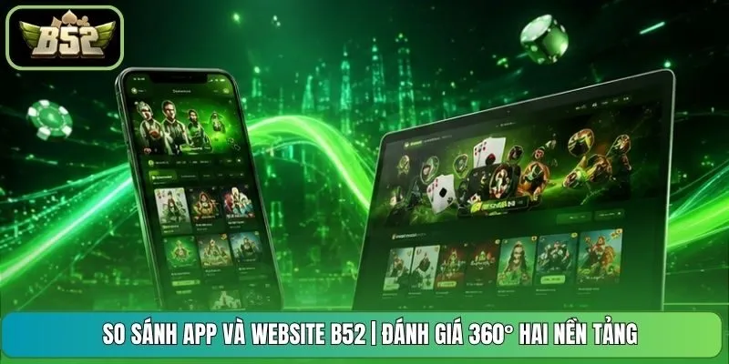 So sánh App và Website B52 | Đánh Giá 360° Hai Nền Tảng
