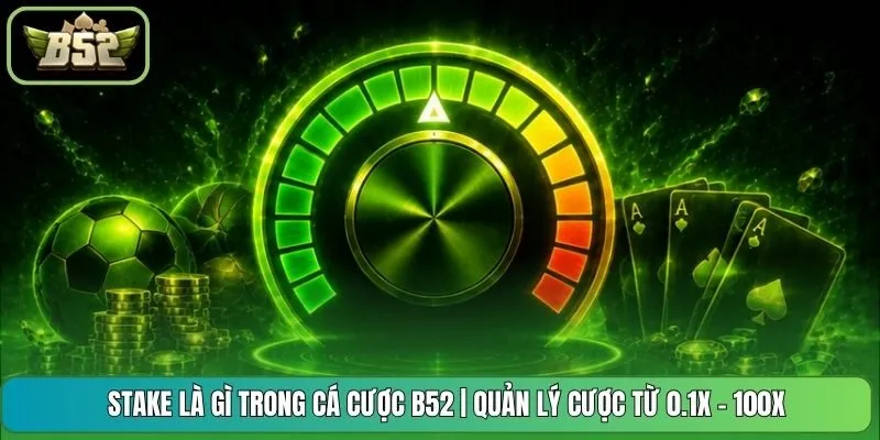 Stake Là Gì Trong Cá Cược B52 | Quản Lý Cược Từ 0.1x - 100x