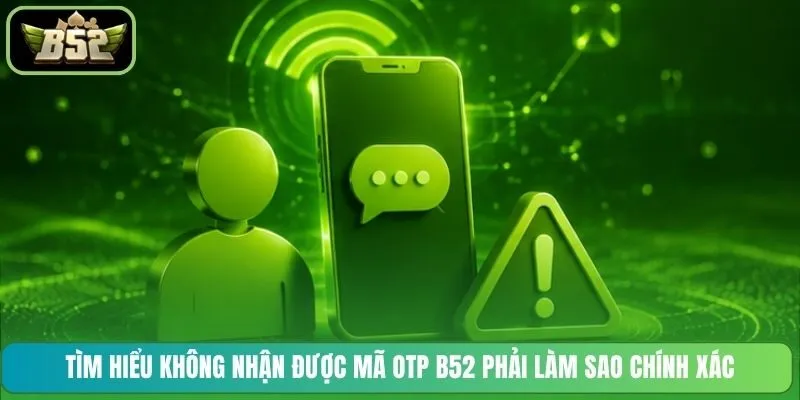Tìm hiểu không nhận được mã OTP B52 phải làm sao chính xác