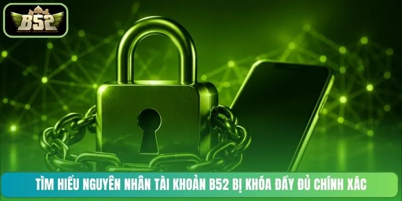 Tìm hiểu nguyên nhân tài khoản B52 bị khóa đầy đủ chính xác