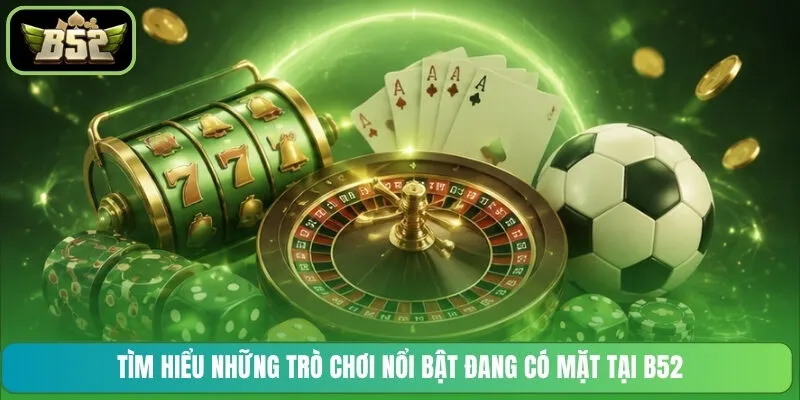 Tìm hiểu những trò chơi nổi bật đang có mặt tại B52