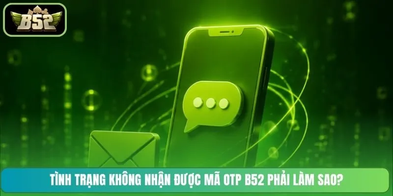 Tình trạng không nhận được mã OTP B52 phải làm sao?