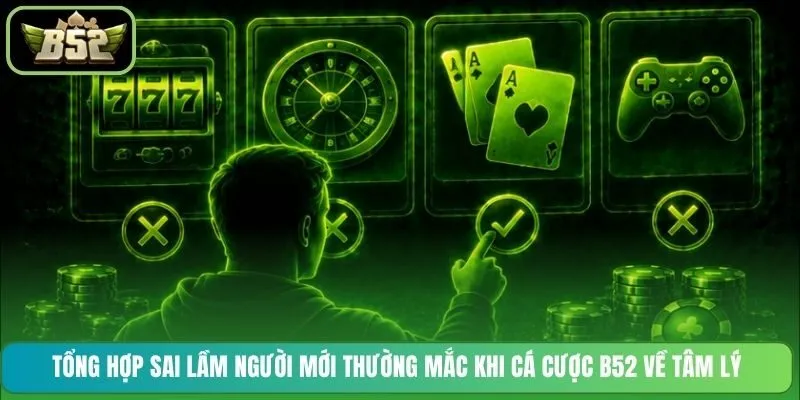 Tổng hợp sai lầm người mới thường mắc khi cá cược B52 về tâm lý
