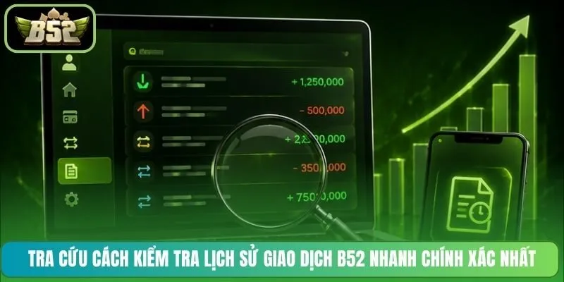 Tra cứu cách kiểm tra lịch sử giao dịch B52 nhanh chính xác nhất