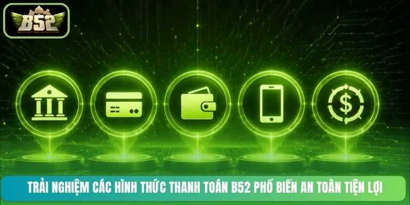Trải nghiệm các hình thức thanh toán B52 phổ biến an toàn tiện lợi