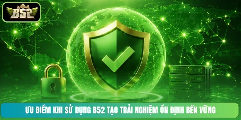 Ưu điểm khi sử dụng B52 tạo trải nghiệm ổn định bền vững