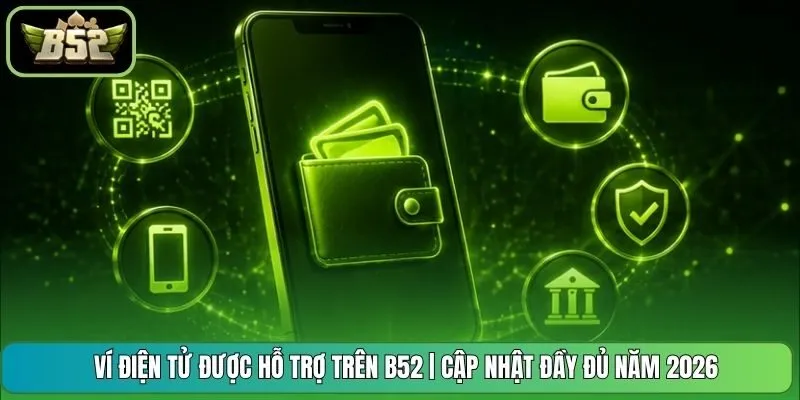 Ví Điện Tử Được Hỗ Trợ Trên B52 | Cập Nhật Đầy Đủ Năm 2026